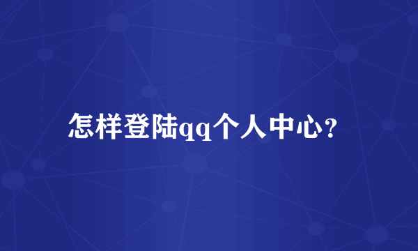 怎样登陆qq个人中心？