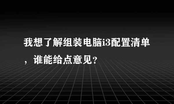 我想了解组装电脑i3配置清单，谁能给点意见？