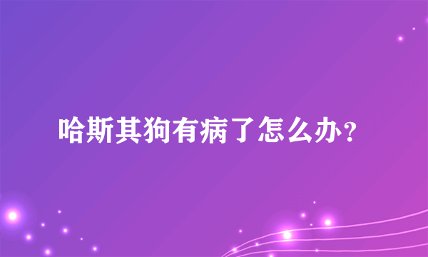 哈斯其狗有病了怎么办？