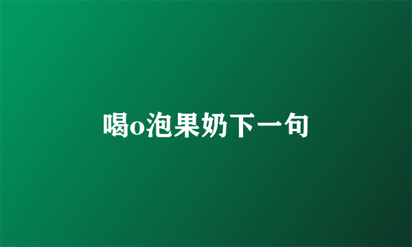 喝o泡果奶下一句