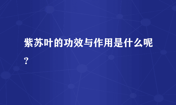 紫苏叶的功效与作用是什么呢？