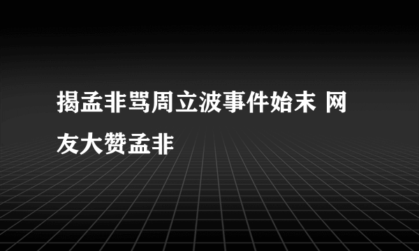 揭孟非骂周立波事件始末 网友大赞孟非
