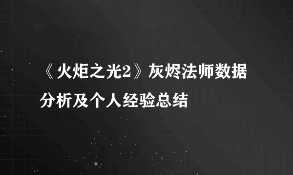 《火炬之光2》灰烬法师数据分析及个人经验总结