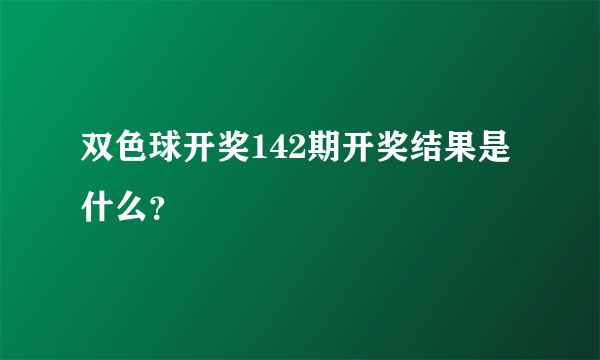双色球开奖142期开奖结果是什么？