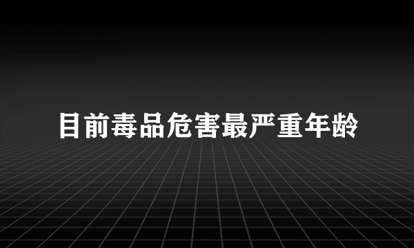 目前毒品危害最严重年龄