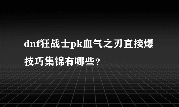 dnf狂战士pk血气之刃直接爆技巧集锦有哪些？