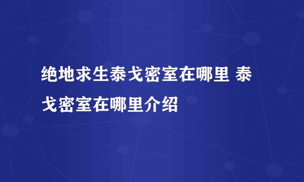 绝地求生泰戈密室在哪里 泰戈密室在哪里介绍