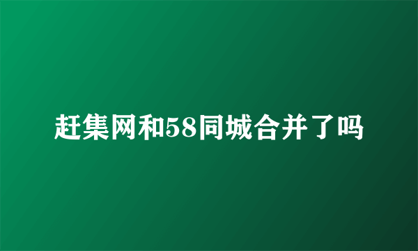 赶集网和58同城合并了吗