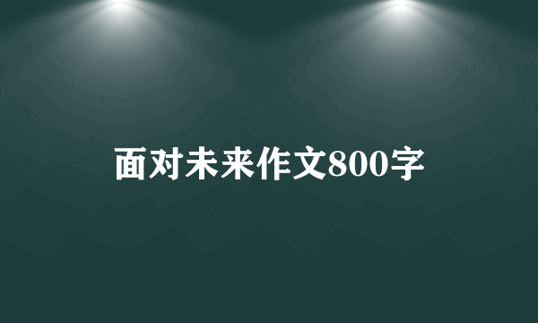 面对未来作文800字