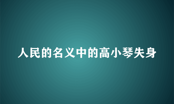 人民的名义中的高小琴失身