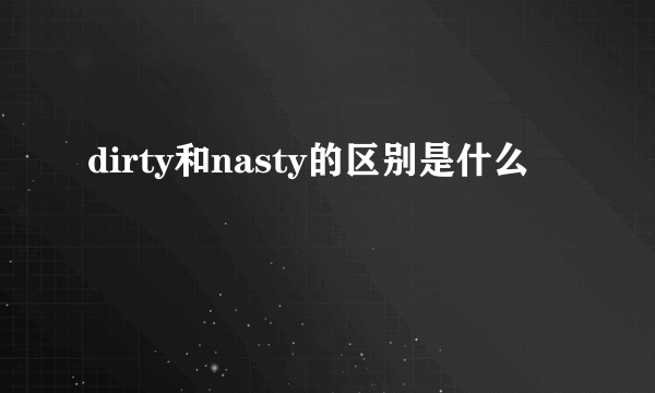 dirty和nasty的区别是什么