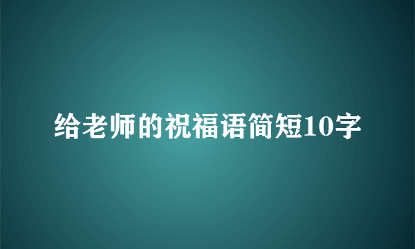 给老师的祝福语简短10字