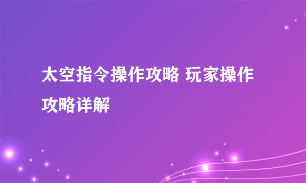太空指令操作攻略 玩家操作攻略详解