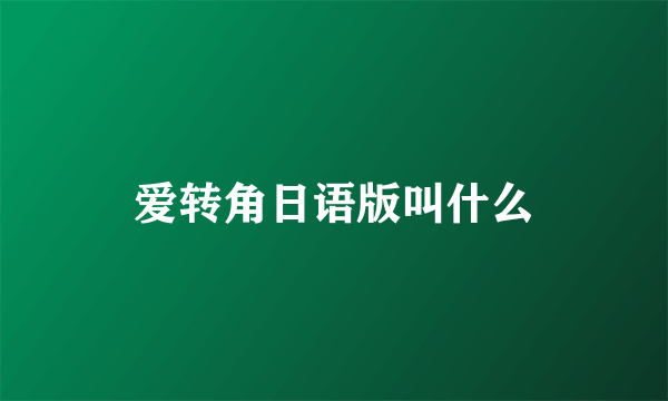 爱转角日语版叫什么
