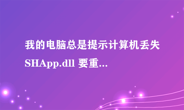 我的电脑总是提示计算机丢失SHApp.dll 要重新安装程序怎么装