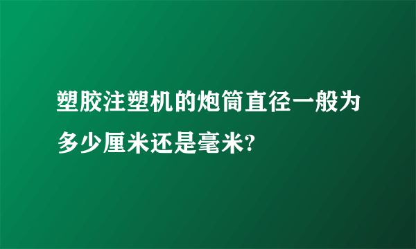 塑胶注塑机的炮筒直径一般为多少厘米还是毫米?