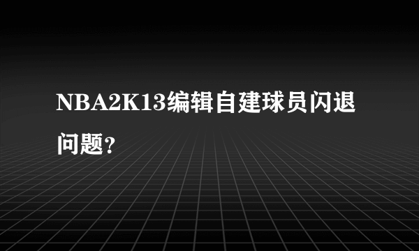 NBA2K13编辑自建球员闪退问题？