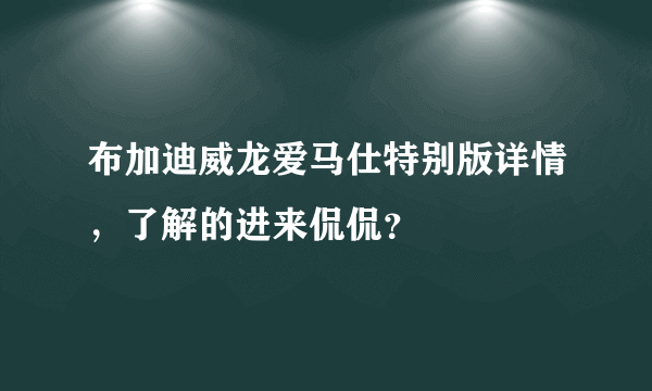 布加迪威龙爱马仕特别版详情，了解的进来侃侃？