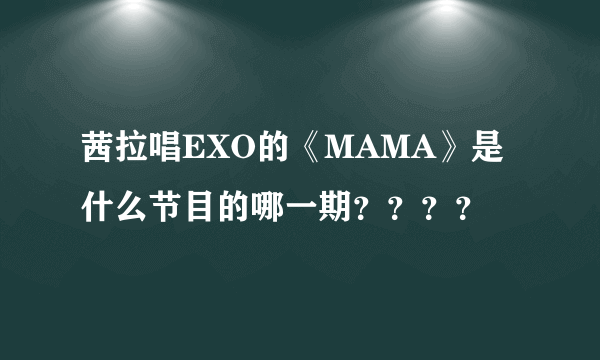 茜拉唱EXO的《MAMA》是什么节目的哪一期？？？？