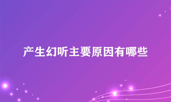 产生幻听主要原因有哪些