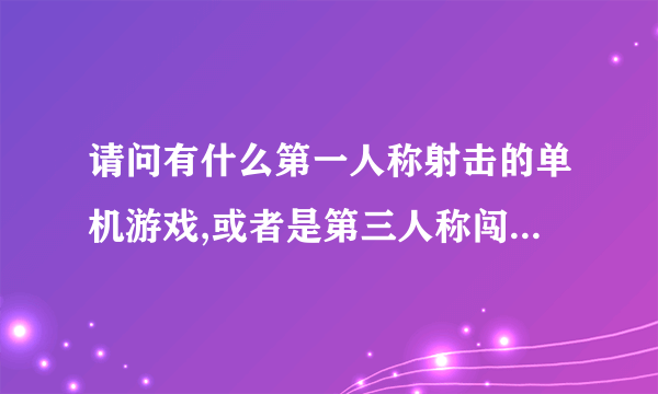 请问有什么第一人称射击的单机游戏,或者是第三人称闯关的游戏,不要3D的.看着头晕.谢谢！
