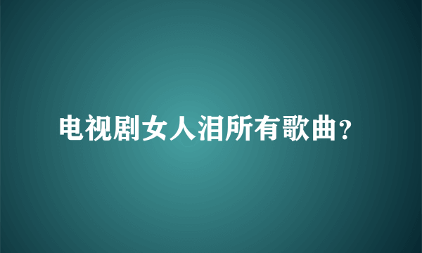电视剧女人泪所有歌曲？
