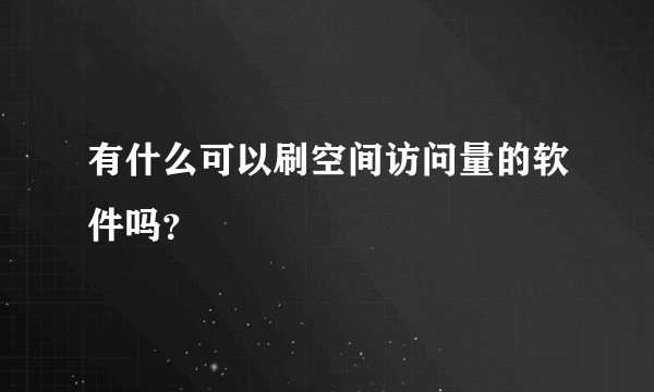 有什么可以刷空间访问量的软件吗？