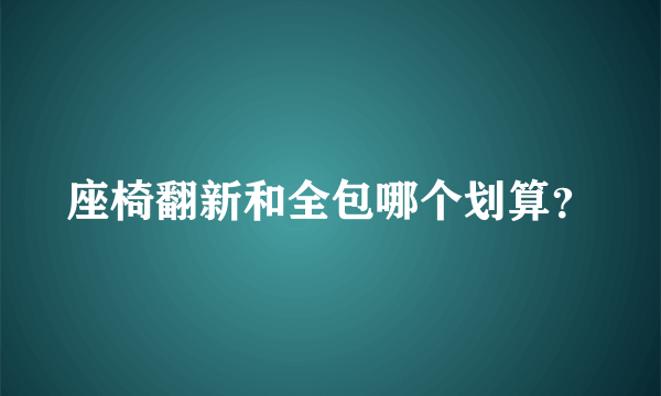 座椅翻新和全包哪个划算？