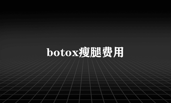 botox瘦腿费用