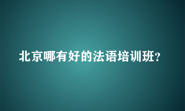 北京哪有好的法语培训班？