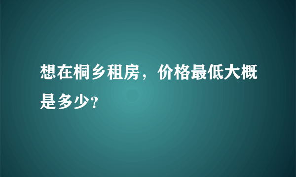 想在桐乡租房，价格最低大概是多少？