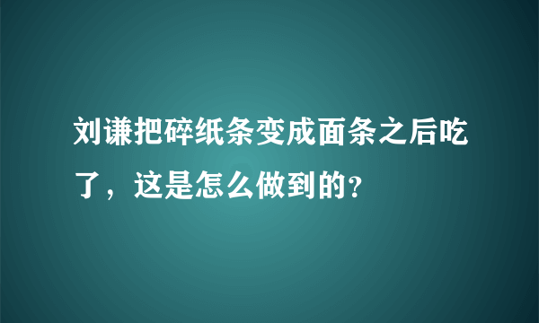 刘谦把碎纸条变成面条之后吃了，这是怎么做到的？