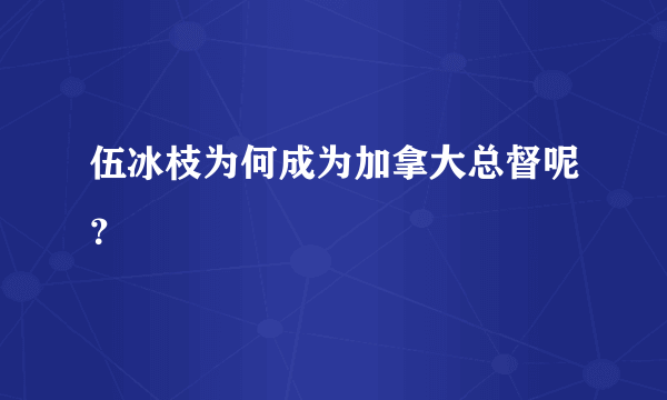 伍冰枝为何成为加拿大总督呢？