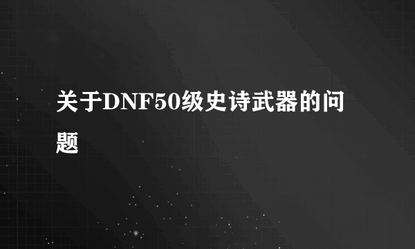 关于DNF50级史诗武器的问题