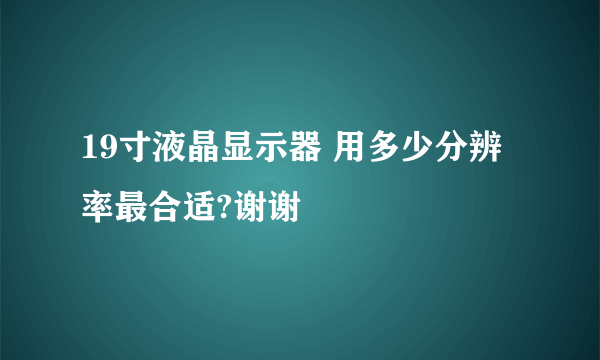 19寸液晶显示器 用多少分辨率最合适?谢谢