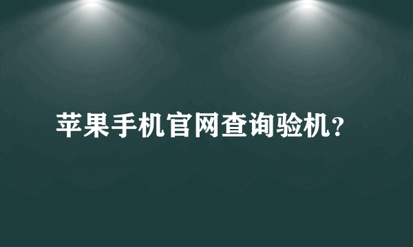 苹果手机官网查询验机？