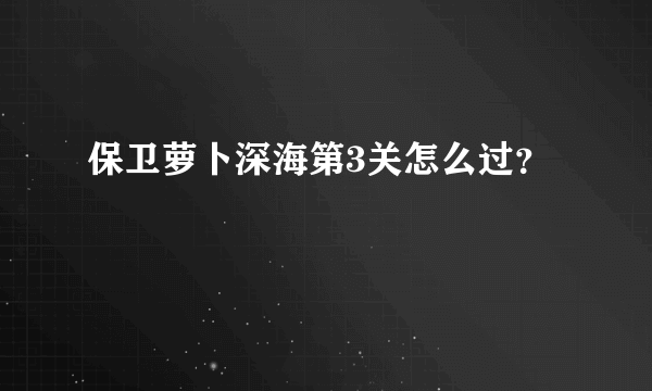 保卫萝卜深海第3关怎么过？