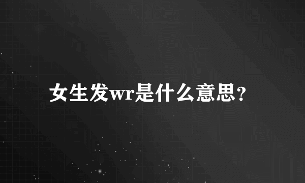 女生发wr是什么意思？