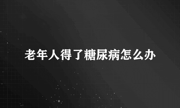老年人得了糖尿病怎么办