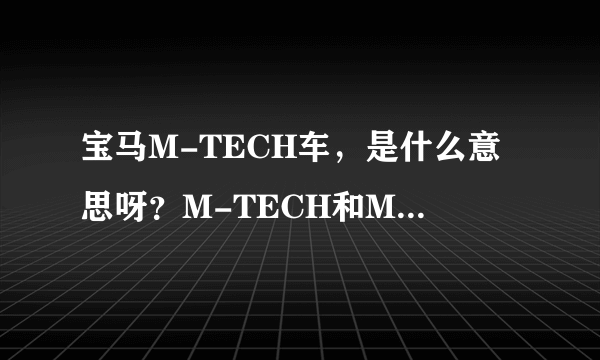 宝马M-TECH车，是什么意思呀？M-TECH和M3.M5那些有什么分别呢？