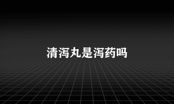清泻丸是泻药吗