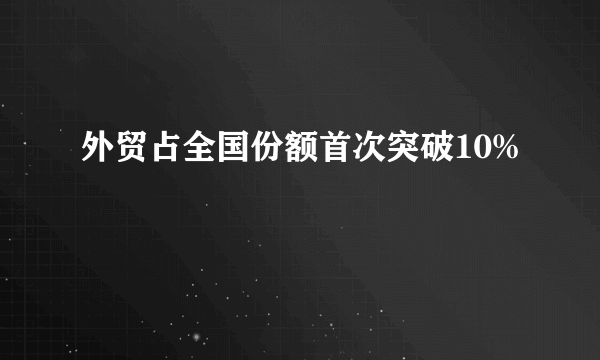 外贸占全国份额首次突破10%