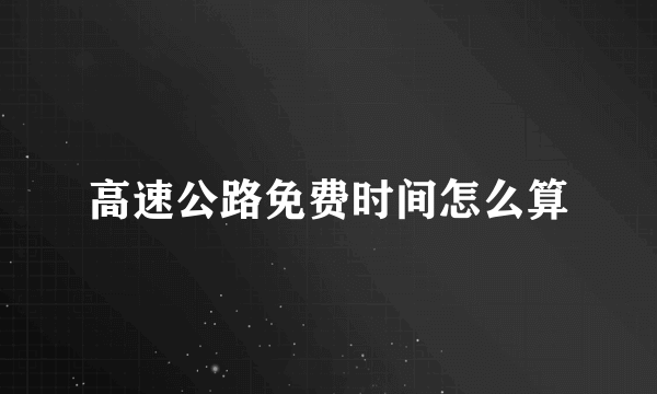 高速公路免费时间怎么算