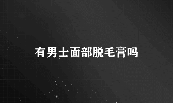 有男士面部脱毛膏吗