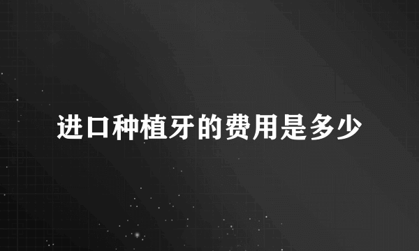 进口种植牙的费用是多少