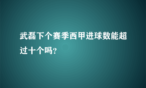 武磊下个赛季西甲进球数能超过十个吗？
