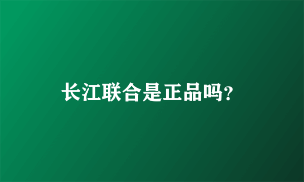 长江联合是正品吗？