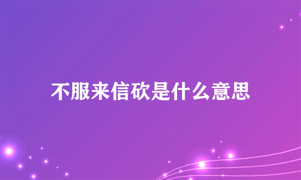 不服来信砍是什么意思