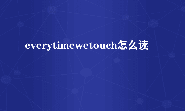 everytimewetouch怎么读
