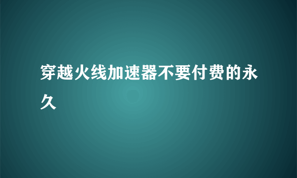 穿越火线加速器不要付费的永久